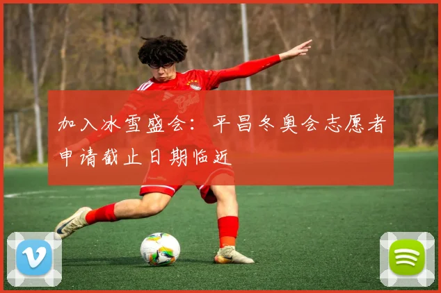 加入冰雪盛会：平昌冬奥会志愿者申请截止日期临近