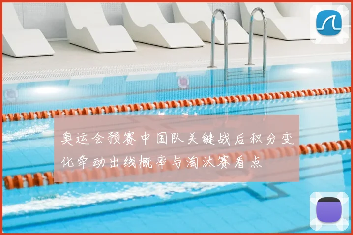 奥运会预赛中国队关键战后积分变化牵动出线概率与淘汰赛看点
