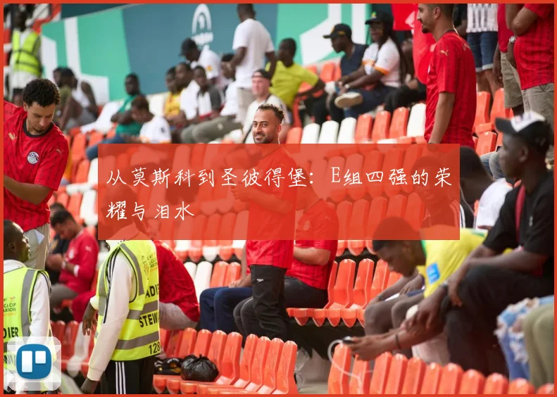 从莫斯科到圣彼得堡：E组四强的荣耀与泪水