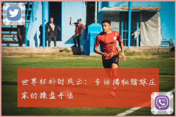 世界杯补时风云：专访揭秘赌球庄家的操盘手法