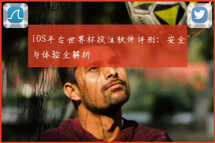 iOS平台世界杯投注软件评测:安全与体验全解析