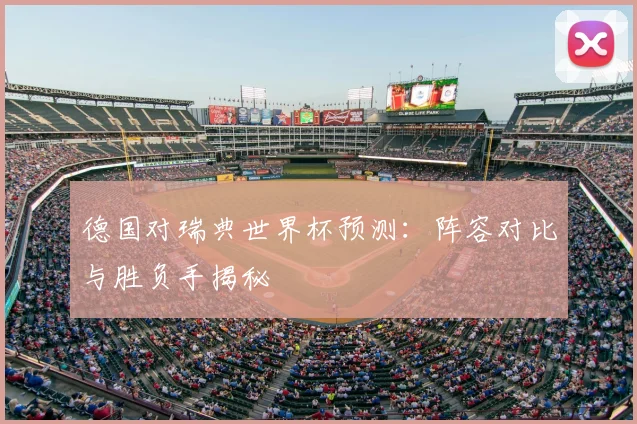 德国对瑞典世界杯预测：阵容对比与胜负手揭秘