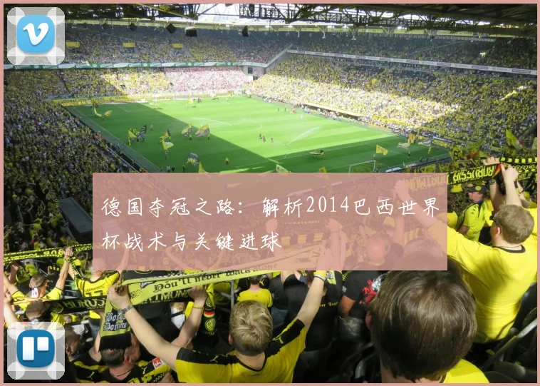 德国夺冠之路：解析2014巴西世界杯战术与关键进球