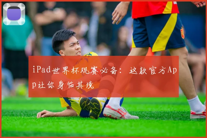 iPad世界杯观赛必备:这款官方App让你身临其境