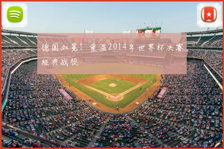 德国加冕!重温2014年世界杯决赛经典战役