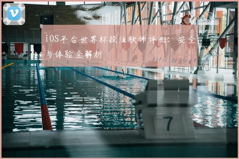 iOS平台世界杯投注软件评测:安全与体验全解析
