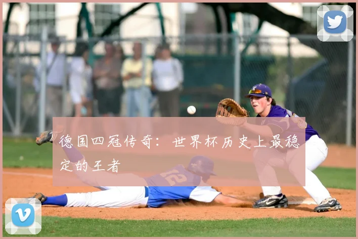 德国四冠传奇：世界杯历史上最稳定的王者
