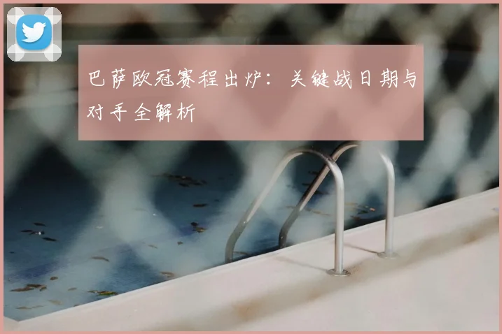 巴萨欧冠赛程出炉:关键战日期与对手全解析