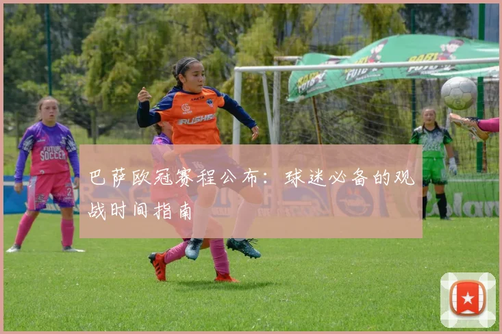 巴萨欧冠赛程公布：球迷必备的观战时间指南
