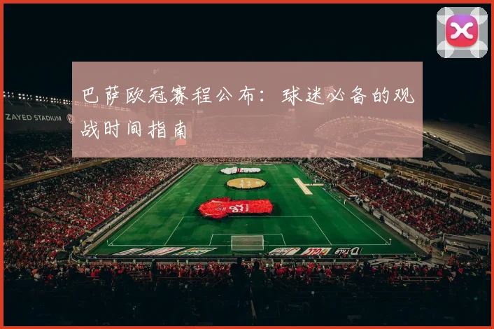 巴萨欧冠赛程公布：球迷必备的观战时间指南