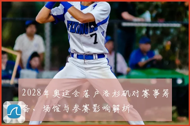 2028年奥运会落户洛杉矶对赛事筹备、场馆与参赛影响解析